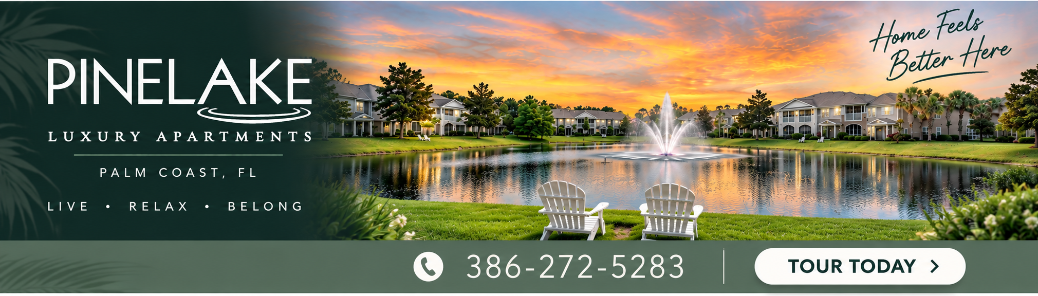 Sunset view of Pinelake luxury apartments, palm trees, pond with fountain, two white chairs on grass Text: “Home Feels Better Here ” Contact number and “Tour Today” button displayed Sunset view of Pinelake luxury apartments, palm trees, pond with fountain, two white chairs on grass Text: “Home Feels Better Here ” Contact number and “Tour Today” button displayed